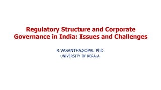 Regulatory Structure and Corporate
Governance in India: Issues and Challenges
R.VASANTHAGOPAL PhD
UNIVERSITY OF KERALA
 