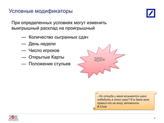Условные модификаторы
5/31/2016 2010 DB Blue template
4
— Количество сыгранных сдач
— День недели
— Число игроков
— Открытые Карты
— Положение стульев
- Но откуда у меня возьмется шанс
победить в этой игре? Я ж даже всех
правил-то не могу запомнить.
В.Скив
При определенных условиях могут изменить
выигрышный расклад на проигрышный
 