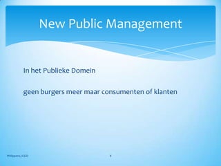 New Public Management


            In het Publieke Domein

            geen burgers meer maar consumenten of klanten




Philippens, ICGO                     8
 