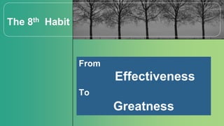 From
Effectiveness
To
Greatness
The 8th Habit
 