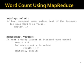 map(key, value):
// key: document name; value: text of the document
for each word w in value:
emit(w, 1)
reduce(key, values):
// key: a word; value: an iterator over counts
result = 0
for each count v in values:
result += v
emit(key, result)
19
 