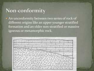  An unconformity between two series of rock of
different origins like an upper younger stratified
formation and an older non-stratified or massive
igneous or metamorphic rock.
 