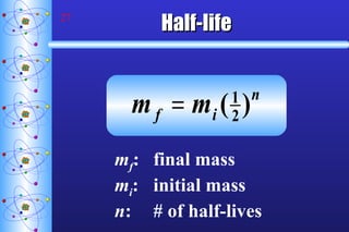 Half-life m f : final mass m i : initial mass n : # of half-lives 