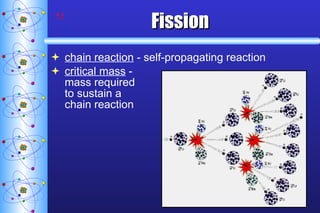 Fission chain reaction  - self-propagating reaction critical mass  -  mass required  to sustain a  chain reaction 