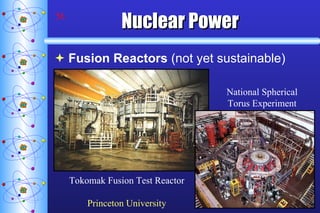 Nuclear Power Fusion Reactors  (not yet sustainable) Tokomak Fusion Test Reactor Princeton University National Spherical Torus Experiment 