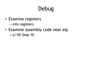 Debug
• Examine registers
– info registers
• Examine assembly code near eip
– x/10i $eip-10
 