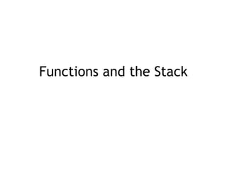 Functions and the Stack
 