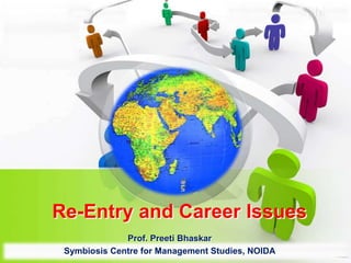 Re-Entry and Career Issues
Prof. Preeti Bhaskar
Symbiosis Centre for Management Studies, NOIDA
 