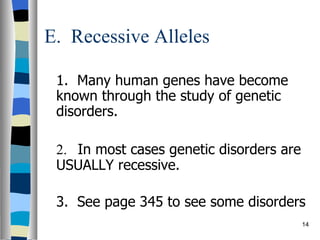 E.  Recessive Alleles 1.  Many human genes have become known through the study of genetic disorders.    2.  In most cases genetic disorders are USUALLY recessive.   3.  See page 345 to see some disorders   