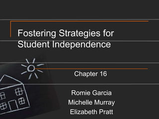 Fostering Strategies for Student IndependenceChapter 16 Romie GarciaMichelle MurrayElizabeth Pratt