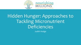 Hidden Hunger: Approaches to
Tackling Micronutrient
Deficiencies
Judith Hodge
 