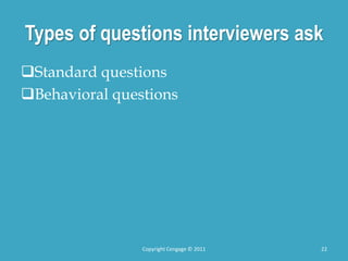 Types of questions interviewers ask
Standard questions
Behavioral questions
22
Copyright Cengage © 2011
 