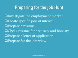 Preparing for the job Hunt
Investigate the employment market
Locate specific jobs of interest
Prepare a resume
Check resume for accuracy and honesty
Prepare a letter of application
Prepare for the interview
4
Copyright Cengage © 2011
 