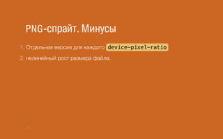 PNG-спрайт. Минусы
1. Отдельная версия для каждого device-pixel-ratio
2. нелинейный рост размера файла.
20
 