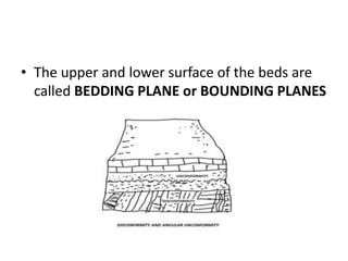 • The upper and lower surface of the beds are
called BEDDING PLANE or BOUNDING PLANES
 