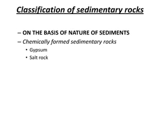 Classification of sedimentary rocks
– ON THE BASIS OF NATURE OF SEDIMENTS
– Chemically formed sedimentary rocks
• Gypsum
• Salt rock
 