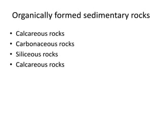 Organically formed sedimentary rocks
• Calcareous rocks
• Carbonaceous rocks
• Siliceous rocks
• Calcareous rocks
 