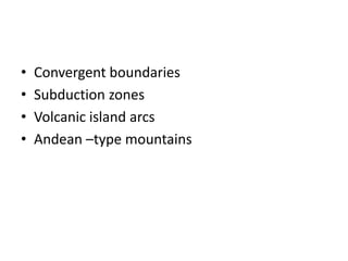 • Convergent boundaries
• Subduction zones
• Volcanic island arcs
• Andean –type mountains
 