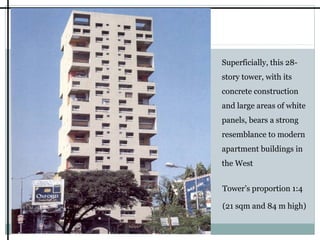 Superficially, this 28story tower, with its
concrete construction
and large areas of white
panels, bears a strong
resemblance to modern
apartment buildings in
the West
Tower’s proportion 1:4
(21 sqm and 84 m high)

 