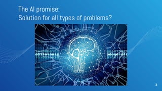 The AI promise:
Solution for all types of problems?
3
 