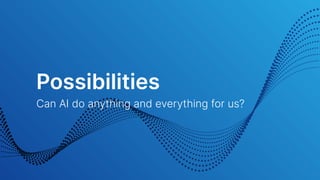 Possibilities
Can AI do anything and everything for us?
 