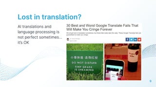 Lost in translation?
AI translations and
language processing is
not perfect sometimes…
it’s OK
9
 