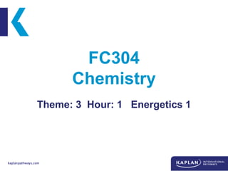 FC304
Chemistry
Theme: 3 Hour: 1 Energetics 1
 
