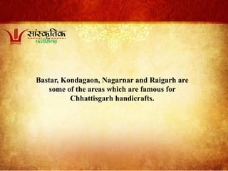 Bastar, Kondagaon, Nagarnar and Raigarh are
some of the areas which are famous for
Chhattisgarh handicrafts.
 