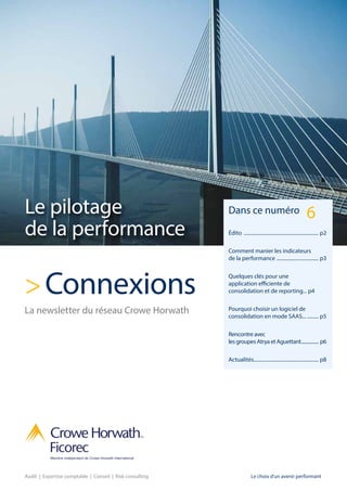 Audit | Expertise comptable | Conseil | Risk consulting
>Connexions
La newsletter du réseau Crowe Horwath
Dans ce numéro
Édito ............................................................ p2
Comment manier les indicateurs
de la performance .................................. p3
Quelques clés pour une
application efficiente de
consolidation et de reporting... p4
Pourquoi choisir un logiciel de
consolidation en mode SAAS............. p5
Rencontre avec
les groupes Atrya et Aguettant................. p6
Actualités.................................................... p8
6
Le choix d'un avenir performant
Le pilotage
de la performance
 