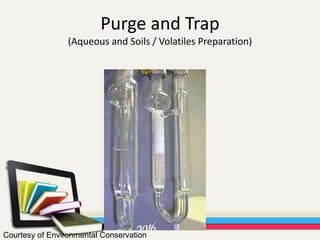 Purge and Trap
(Aqueous and Soils / Volatiles Preparation)
Courtesy of Environmental Conservation
 