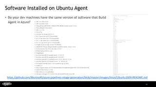 33
Software Installed on Ubuntu Agent
• Do your dev machines have the same version of software that Build
Agent in Azure?
https://github.com/Microsoft/azure-pipelines-image-generation/blob/master/images/linux/Ubuntu1604-README.md
 