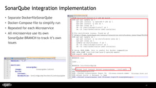 47
SonarQube integration implementation
• Separate DockerfileSonarQube
• Docker-Compose file to simplify run
• Repeated for each Microservice
• All microservice use its own
SonarQube BRANCH to track it’s own
issues
 