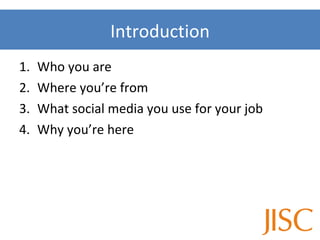 Who you are Where you’re from What social media you use for your job Why you’re here Introduction 