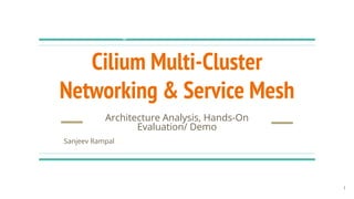 Architecture Analysis, Hands-On
Evaluation/ Demo
Cilium Multi-Cluster
Networking & Service Mesh
Sanjeev Rampal
1
 