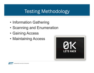 Testing Methodology
•  Information Gathering
•  Scanning and Enumeration
•  Gaining Access
•  Maintaining Access
 