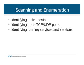 Scanning and Enumeration
•  Identifying active hosts
•  Identifying open TCP/UDP ports
•  Identifying running services and versions
 