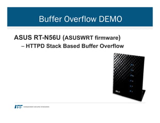 Buffer Overflow DEMO
ASUS RT-N56U (ASUSWRT firmware)
– HTTPD Stack Based Buffer Overflow
 