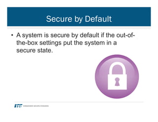 Secure by Default
•  A system is secure by default if the out-of-
the-box settings put the system in a
secure state.
 