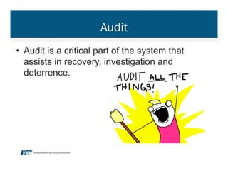 Audit
•  Audit is a critical part of the system that
assists in recovery, investigation and
deterrence.
 