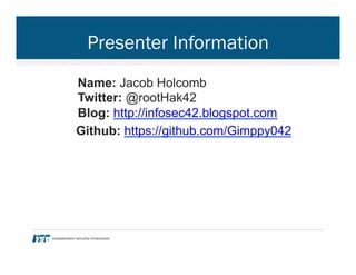 Presenter Information
Name: Jacob Holcomb
Twitter: @rootHak42
Blog: http://infosec42.blogspot.com
Github: https://github.com/Gimppy042
 