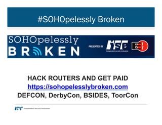 #SOHOpelessly Broken
HACK ROUTERS AND GET PAID
https://sohopelesslybroken.com
DEFCON, DerbyCon, BSIDES, ToorCon
 