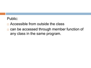 Public:
 Accessible from outside the class
 can be accessed through member function of
any class in the same program.
 