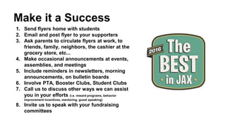 Make it a Success
1. Send flyers home with students
2. Email and post flyer to your supporters
3. Ask parents to circulate flyers at work, to
friends, family, neighbors, the cashier at the
grocery store, etc...
4. Make occasional announcements at events,
assemblies, and meetings
5. Include reminders in newsletters, morning
announcements, on bulletin boards
6. Involve PTA, Booster Clubs, Student Clubs
7. Call us to discuss other ways we can assist
you in your efforts (i.e. reward programs, behavior
improvement incentives, mentoring, guest speaking)
8. Invite us to speak with your fundraising
committees
 