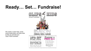 Ready… Set… Fundraise!
We create a custom flyer, email,
social media posts, and other tools
to help you promote your
Clips 4 Kids fundraiser.
 