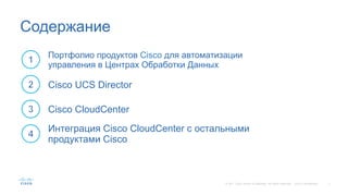 2© 201 Cisco and/or its affiliates. All rights reserved. Cisco Confidential
Содержание
Портфолио продуктов Cisco для автоматизации
управления в Центрах Обработки Данных
Cisco UCS Director
Cisco CloudCenter
Интеграция Cisco CloudCenter с остальными
продуктами Cisco
 