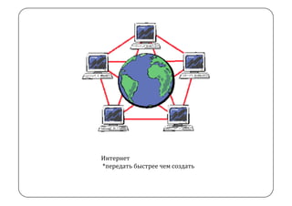 Интернет  
 *передать быстрее чем создать
 