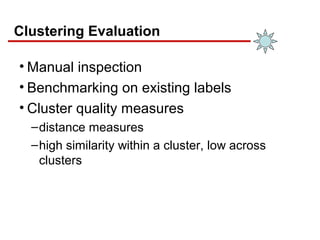 Clustering Evaluation
• Manual inspection
• Benchmarking on existing labels
• Cluster quality measures
–distance measures
–high similarity within a cluster, low across
clusters
 