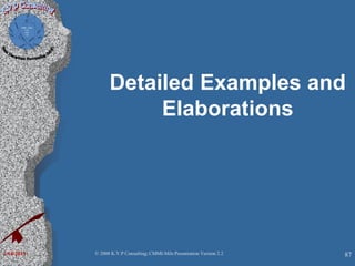 Detailed Examples and
Elaborations
© 2008 K.V.P Consulting; CMMI-Mils Presentation Version 2.2 872/10/2013
 