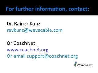 Dr. Rainer Kunz
revkunz@wavecable.com

Or CoachNet
www.coachnet.org
Or email support@coachnet.org
 