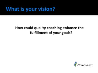 How could quality coaching enhance the
       fulfillment of your goals?
 